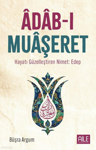 Adab-ı Muaşeret;Hayatı Güzelleştiren Nimet: Edep | Büşra Argum | Aile 