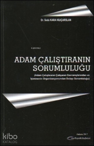Adam Çalıştıranın Sorumluluğu;Adam Çalıştıranın Çalışanın Davranışlarından ve İşletmenin Organizasyonundan Dolayı Sorumluluğu