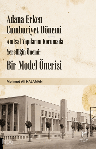 Adana Erken Cumhuriyet Dönemi Anıtsal Yapılarını Korumada Yerelliğin Önemi;Bir Model Önerisi