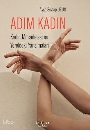 Adım Kadın;Kadın Mücadelesinin Yereldeki Yansımaları | Ayşe Sevtap Uzu