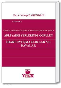 Adli Yargı Yerlerinde Görülen İdarî Uyuşmazlıklar ve Davalar; Yargıtay, Danıştay ve Uyuşmazlık Mahkemesi İçtihatları Işığında