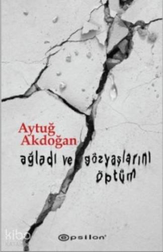 Ağladı ve Gözyaşlarını Öptüm | Aytuğ Akdoğan | Epsilon Yayınevi