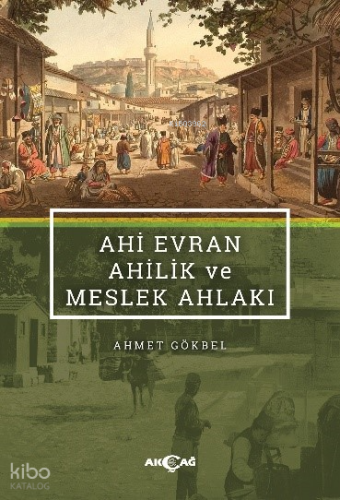 Ahi Evran, Ahilik ve Meslek Ahlakı | Ahmet Gökbel | Akçağ Basım Yayım 