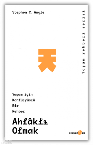 Ahlaklı Olmak;Yaşam İçin Konfüsyüsçü Bir Rehber | Stephen C. Angle | O