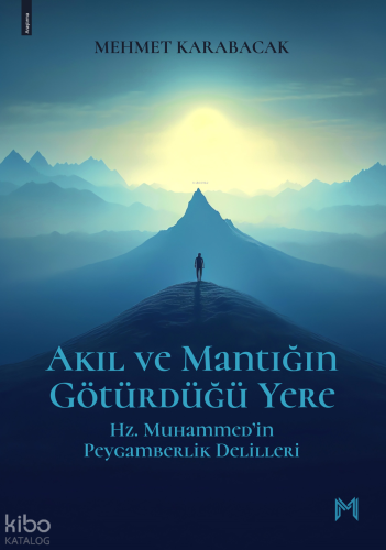 Akıl ve Mantığın Götürdüğü Yere;Hz. Muhammed’in Peygamberlik Delilleri
