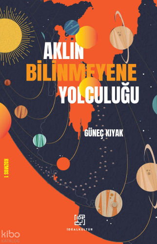 Aklın Bilinmeyene Yolculuğu | Güneç Kıyak | İdeal Kültür Yayıncılık
