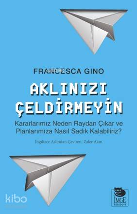 Aklınızı Çeldirmeyin | Francesca Gino | İmge Kitabevi Yayınları