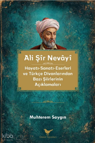 Ali Şir Nevayi;Hayatı-Sanatı-Eserleri ve Türkçe Divanlarından Bazı Şii
