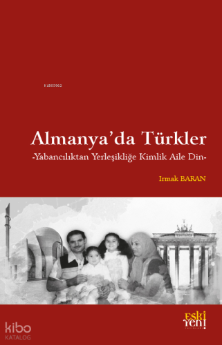 Almanya’da Türkler;Yabancılıktan Yerleşikliğe Kimlik Aile Din