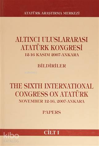 Altıncı Uluslararası Atatürk Kongresi Cilt 1; (12- 16 Kasım 2007 - Ankara) Bildiriler