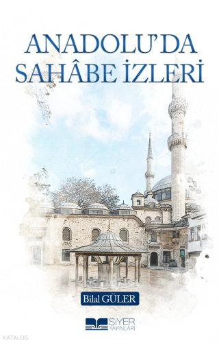 Anadolu’da Sahâbe İzleri | Bilal Güler | Siyer Yayınları