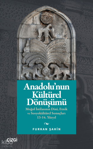 Anadolu’nun Kültürel Dönüşümü;Moğol İstilasının Dinî, Etnik ve Sosyokültürel Sonuçları 13-14. Yüzyıl