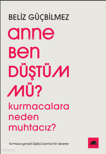 Anne Ben Düştüm mü?;Kurmacalara Neden Muhtacız? Kurmaca-Gerçek İlişkisi Üzerine Bir Deneme