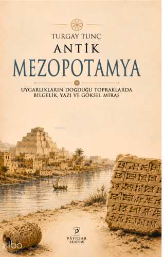 Antik Mezopotamya;Uygarlıkların Doğduğu Topraklarda Bilgelik, Yazı ve 