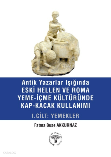 Antik Yazarlar Işığında Eski Hellen ve Roma Yeme-İçme Kültüründe Kap-Kaçak Kullanımı I.Cilt-Yemekler