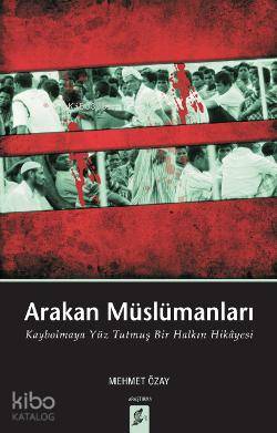 Arakan Müslümanları; Kaybolmaya Yüz Tutmuş Bir Halkın Hikâyesi