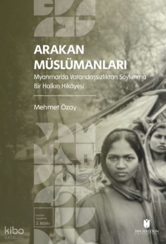 Arakan Müslümanları;Myanmar’da Vatandaşsızlıktan Soykırıma Bir Halkın Hikayesi