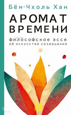 Аромат времени. Философское эссе об искусстве созерцания | Byung-Chul 