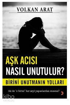 Aşk Acısı Nasıl Unutulur?; Birini unutmanın yolları | Volkan Arat | Ci