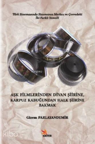 Aşk Filmlerinden Divan Şiirine, Karpuz Kabuğundan Halk Şiirine Bakmak; Türk Sinemasında Sinemanın Merkez ve Çevredeki İki Farklı Temsili