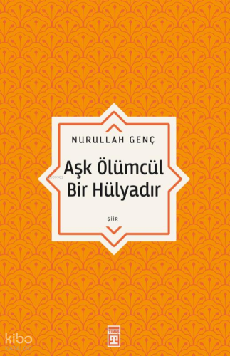 Aşk Ölümcül Bir Hülyadır | Nurullah Genç | Timaş Yayınları