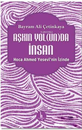 Aşkın Yolunda İnsan; Hoca Ahmed Yesevi'nin İzinde