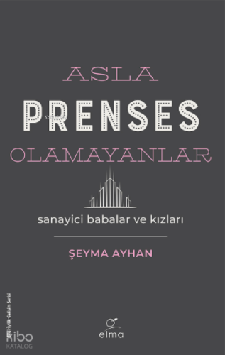 Asla Prenses Olamayanlar: Sanayici Babalar ve Kızları | Şeyma Ayhan | 