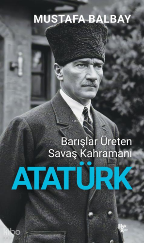 Atatürk; Barışlar Üreten Savaş Kahramanı | Mustafa Balbay | Halk Kitab