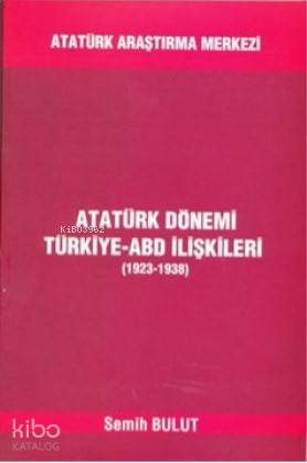 Atatürk Dönemi Türkiye-ABD İlişkileri (1923-1938) | Semih Bulut | Atat