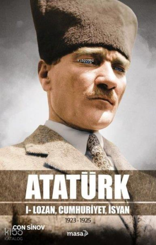 Atatürk;I - Lozan, Cumhuriyet, İsyan | Con Sinov | Masa Kitap
