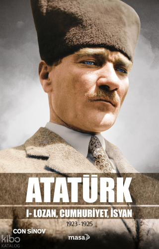 Atatürk;I - Lozan, Cumhuriyet, İsyan | Con Sinov | Masa Kitap