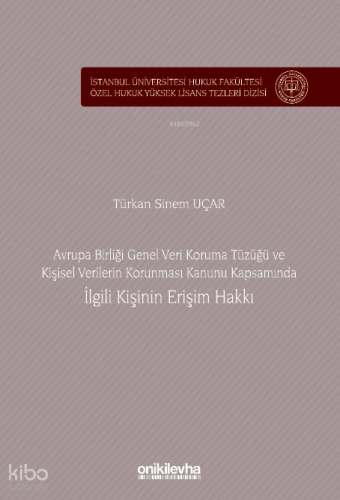 Avrupa Birliği Genel Veri Koruma Tüzüğü ve Kişisel Verilerin Korunması Kanunu Kapsamında İlgili Kişinin Erişim Hakkı;İstanbul Üniversitesi Hukuk Fakültesi Özel Hukuk Yüksek Lisans Tezleri Dizisi