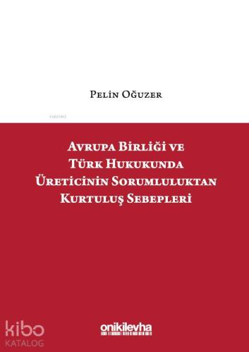 Avrupa Birliği ve Türk Hukukunda Üreticinin Sorumluluktan Kurtuluş Sebepleri