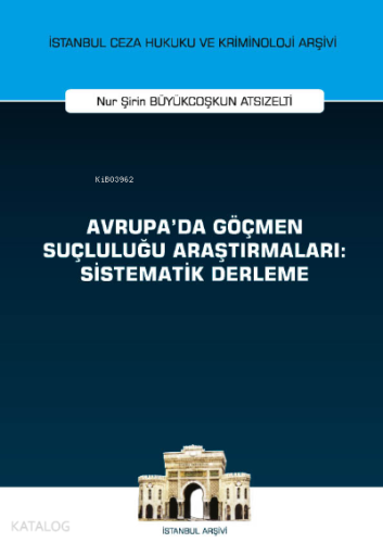 Avrupa'da Göçmen Suçluluğu Araştırmaları: Sistematik Derleme İstanbul Ceza Hukuku ve Kriminoloji Arşivi Yayın No: 52