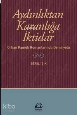 Aydınlıktan Karanlığa İktidar; Orhan Pamuk Romanlarında Demiryolu