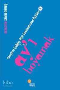 Ay'ı Boyamak; Gençlere Çağdaş Türk Edebiyatından Öyküler 2