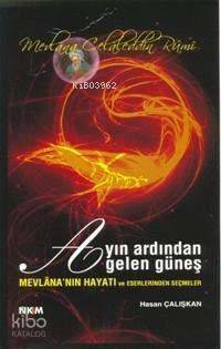 Ayın Ardından Gelen Güneş; Mevlana'nın Hayatı Ve Eserlerinden Seçmeler