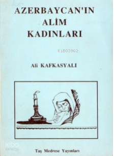 Azerbaycan’ın Alim Kadınları;Azerbaycanlı Aydın Kadınlar | Ali Kafkasy