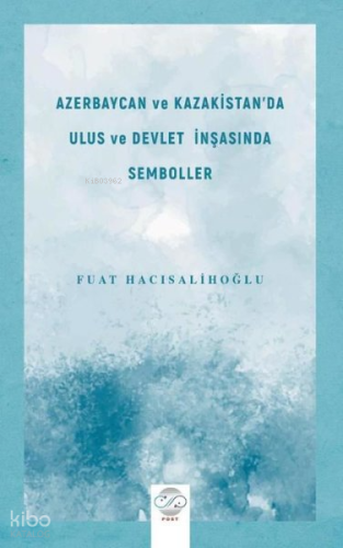 Azerbaycan ve Kazakistan'da Ulus ve Devlet İnşasında Semboller