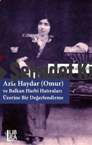 Aziz Haydar (Omur) ve Balkan Harbi Hatıraları Üzerine Bir Değerlendirme