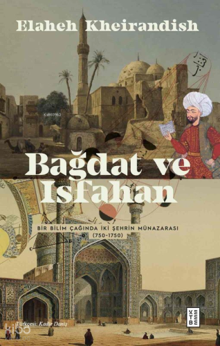 Bağdat Ve İsfahan ;Bir Bilim Çağında İki Şehrin Münazarası (750-1750)