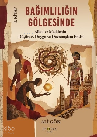 Bağımlılığın Gölgesinde 1. Kitap;Alkol ve Maddenin Düşünce, Duygu ve D