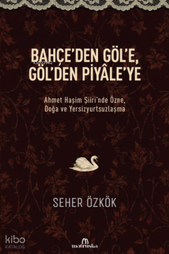 Bahçe'den Göl'e, Göl'den Piyâle'ye;Ahmet Haşim Şiiri'nde Özne, Doğa ve Yersizyurtsuzlaşma
