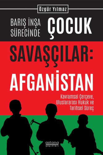 Barış İnşa Sürecinde Çocuk Savaşçılar: Afganistan Kavramsal Çerçeve, Uluslararası Hukuk ve Tarihsel Süreç