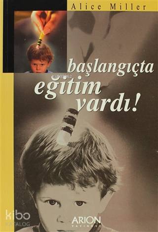 Başlangıçta Eğitim Vardı! | Alice Miller | Arion Yayınevi