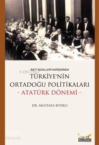 Batı İşgalleri Karşısında| Türkiye'nin Ortadoğu Politikaları; Atatürk Dönemi