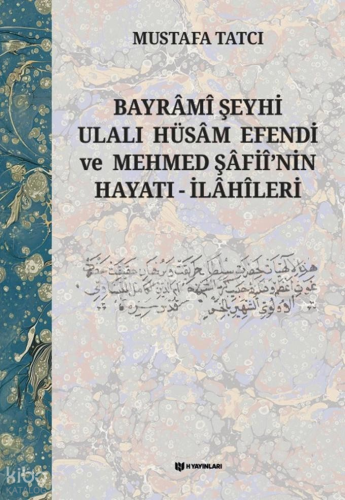 Bayrâmî Şeyhi Ulalı Hüsâm Efendi ve Mehmed Şâfiî’nin Hayatı - İlâhîler