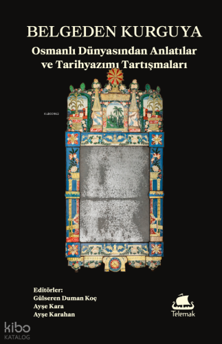 Belgeden Kurguya: Osmanlı Dünyasından Anlatılar ve Tarihyazımı Tartışm