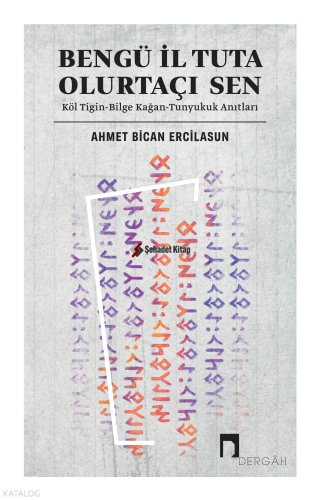 Bengü İl Tuta Olurtaçı Sen: Köl Tigin - Bilge Kağan - Tunyukuk Anıtları