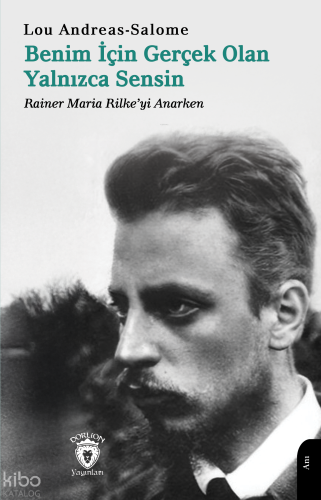 Benim İçin Gerçek Olan Yalnızca Sensin - Rainer Maria Rilke’yi Anarken